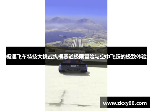 极速飞车特技大挑战纵横赛道极限冒险与空中飞跃的极致体验