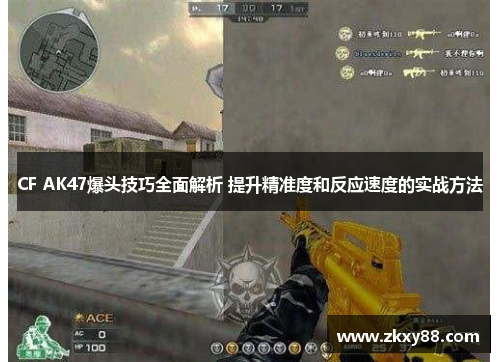 CF AK47爆头技巧全面解析 提升精准度和反应速度的实战方法 CF AK47爆头技巧全面解析 提升精准度和反应速度的实战方法
