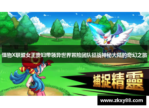 怪物X联盟女王贵妇带领异世界冒险团队征战神秘大陆的奇幻之旅